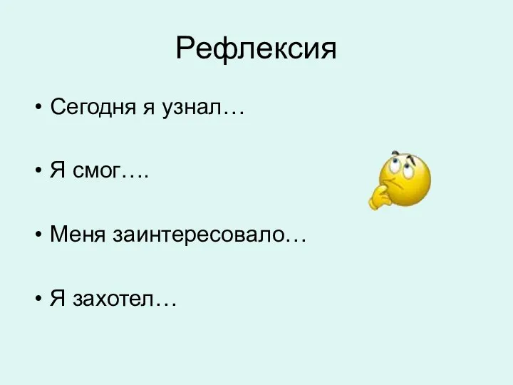 Рефлексия Сегодня я узнал… Я смог…. Меня заинтересовало… Я захотел…