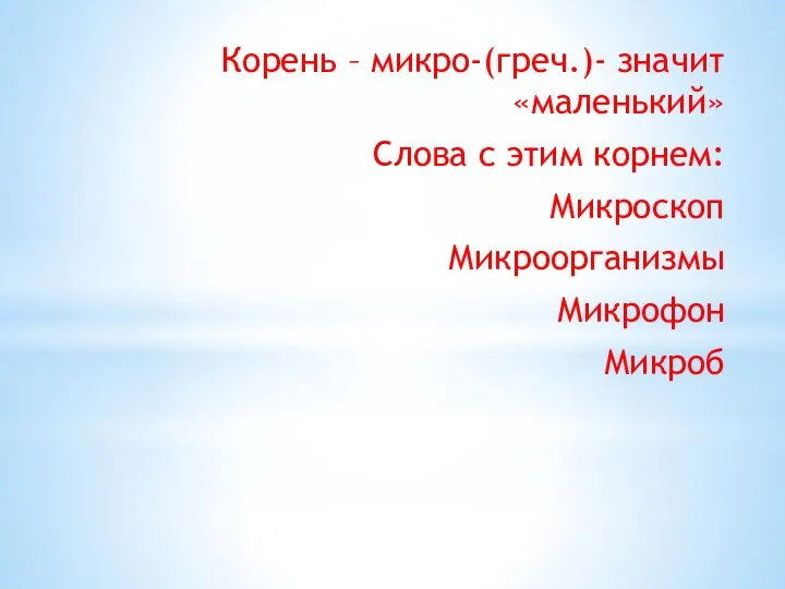 Корень – микро-(греч.)- значит «маленький» Слова с этим корнем: Микроскоп Микроорганизмы Микрофон Микроб