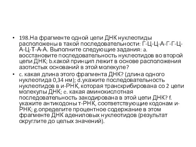 198.На фрагменте одной цепи ДНК нуклеотиды расположены в такой последовательности: Г-Ц-Ц-А-Г-Г-Ц-А-Ц-Т-А-А. Выполните следующие