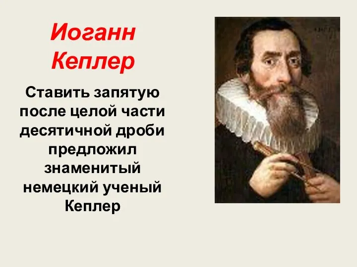 Иоганн Кеплер Ставить запятую после целой части десятичной дроби предложил знаменитый немецкий ученый Кеплер