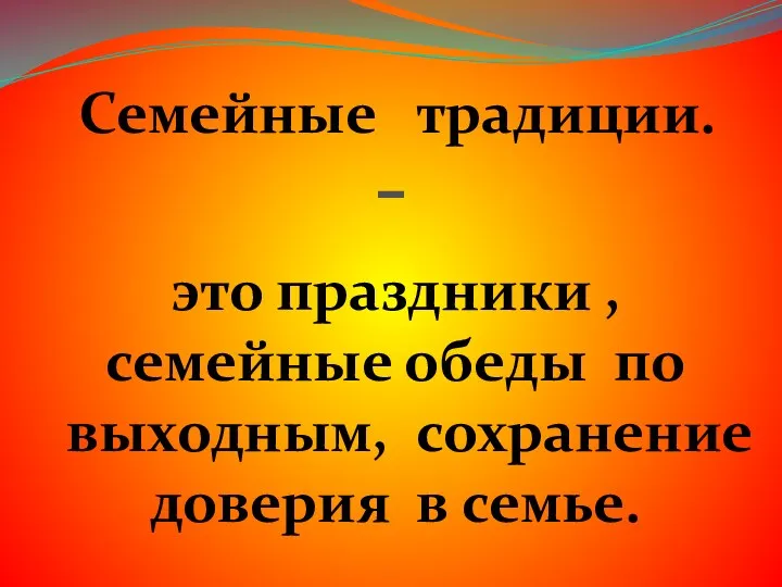 Семейные традиции. - это праздники , семейные обеды по выходным, сохранение доверия в семье.