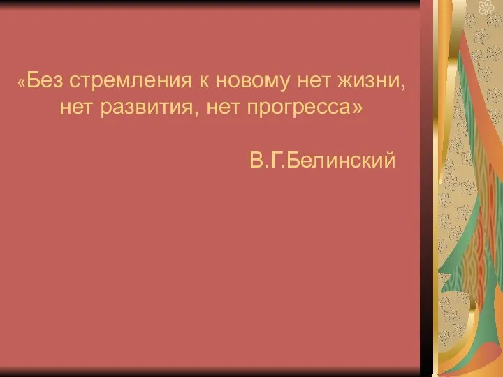 «Без стремления к новому нет жизни, нет развития, нет прогресса» В.Г.Белинский