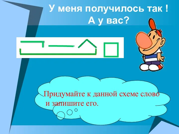 У меня получилось так ! А у вас? Придумайте к данной схеме слово и запишите его.