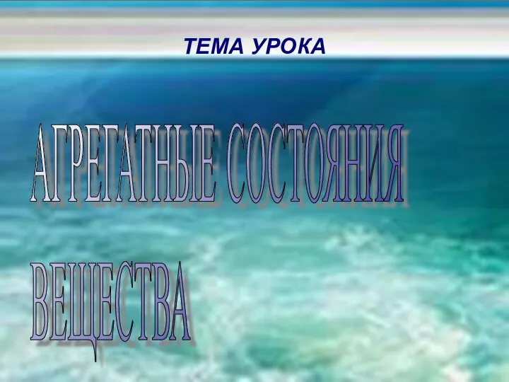 ТЕМА УРОКА АГРЕГАТНЫЕ СОСТОЯНИЯ ВЕЩЕСТВА