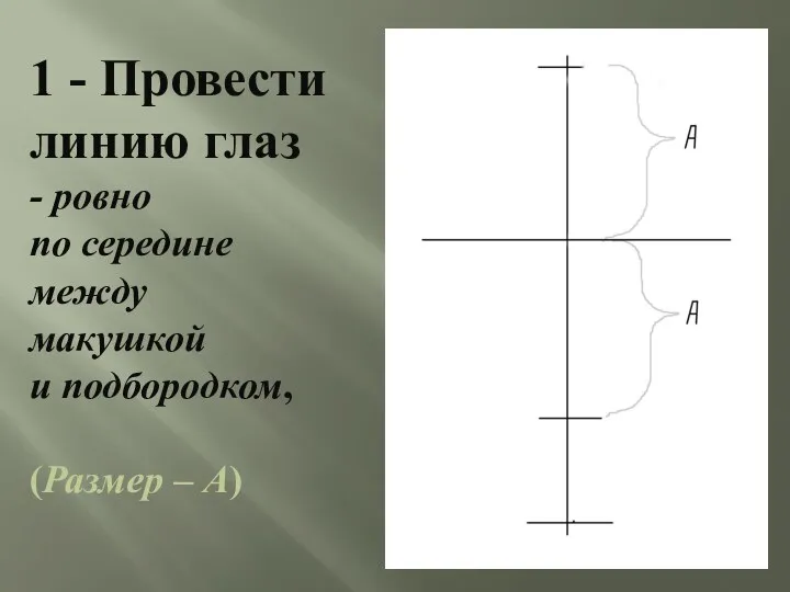 1 - Провести линию глаз - ровно по середине между макушкой и подбородком, (Размер – А)