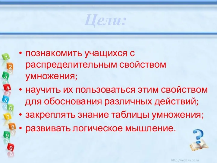 познакомить учащихся с распределительным свойством умножения; научить их пользоваться этим