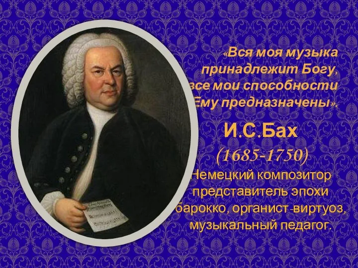 И.С.Бах (1685-1750) Немецкий композитор представитель эпохи барокко, органист-виртуоз, музыкальный педагог.
