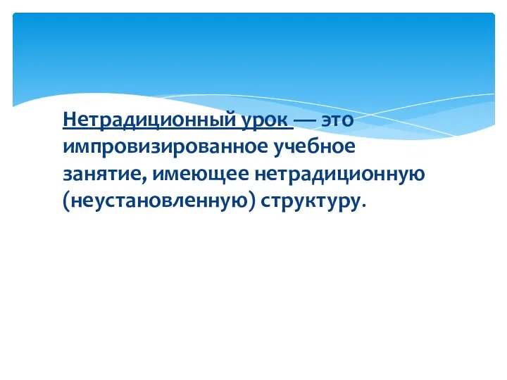 Нетрадиционный урок — это импровизированное учебное занятие, имеющее нетрадиционную (неустановленную) структуру.