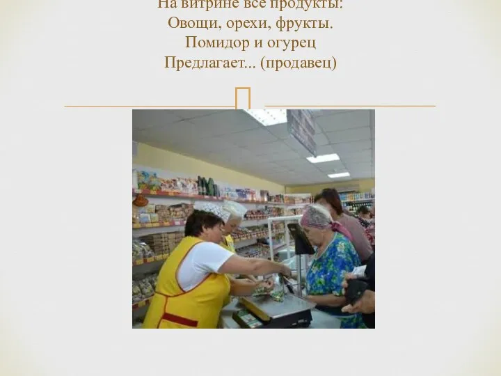 На витрине все продукты: Овощи, орехи, фрукты. Помидор и огурец Предлагает... (продавец)