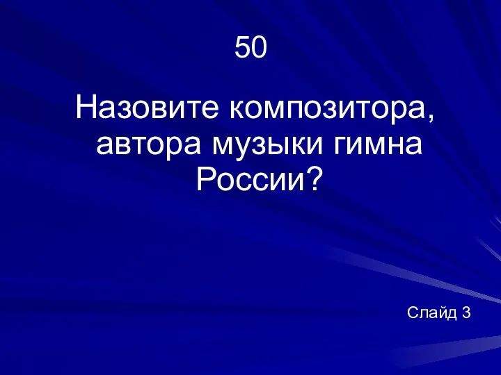 50 Назовите композитора, автора музыки гимна России? Слайд 3