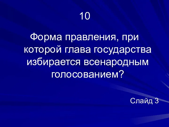 10 Форма правления, при которой глава государства избирается всенародным голосованием? Слайд 3