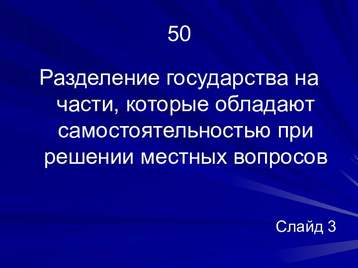 50 Разделение государства на части, которые обладают самостоятельностью при решении местных вопросов Слайд 3