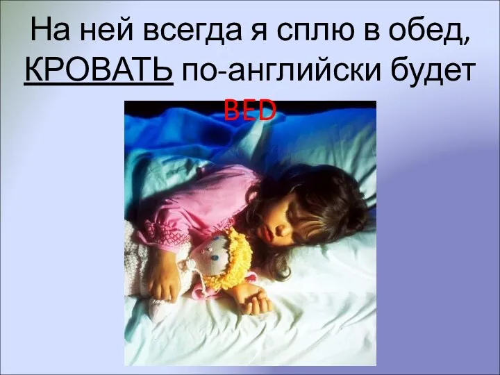 На ней всегда я сплю в обед, КРОВАТЬ по-английски будет BED