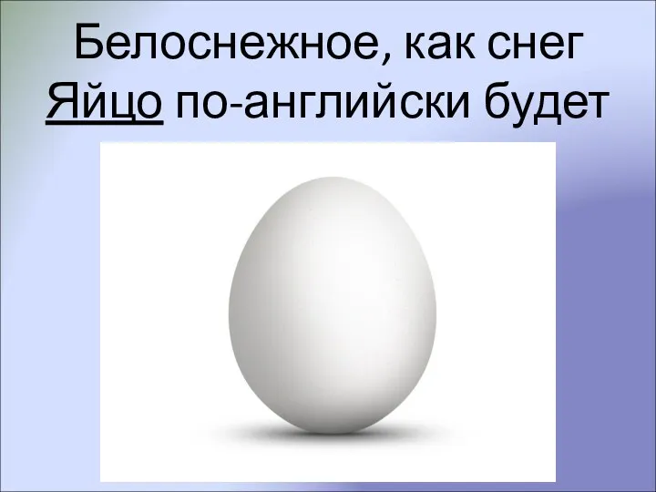 Белоснежное, как снег Яйцо по-английски будет EGG