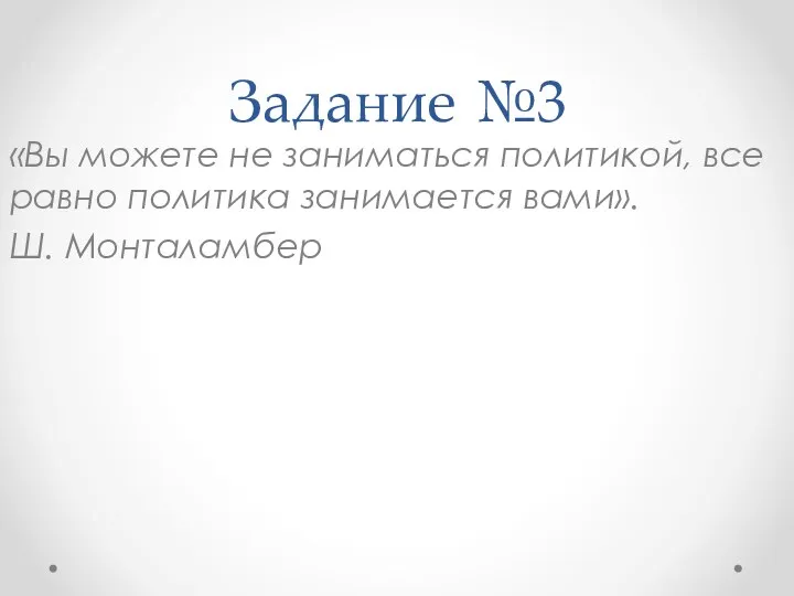 Задание №3 «Вы можете не заниматься политикой, все равно политика занимается вами». Ш. Монталамбер