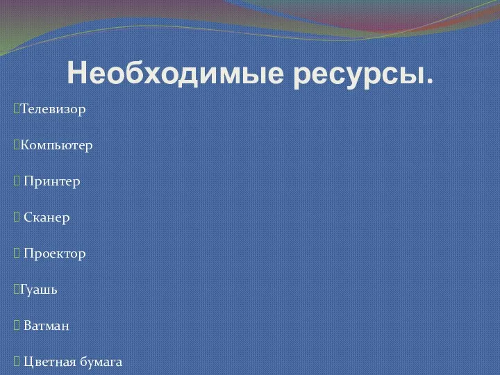 Необходимые ресурсы. Телевизор Компьютер Принтер Сканер Проектор Гуашь Ватман Цветная