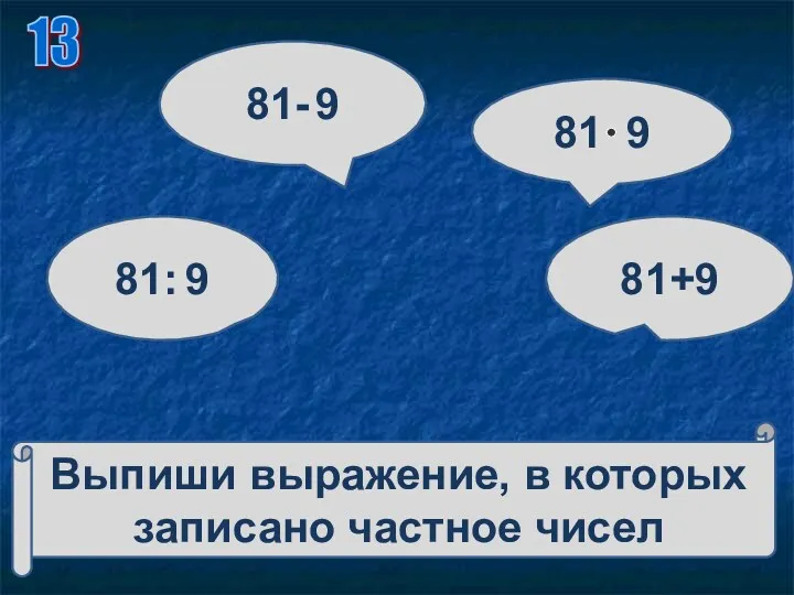 Выпиши выражение, в которых записано частное чисел 81: 9 81- 9 81 9 81+9 13