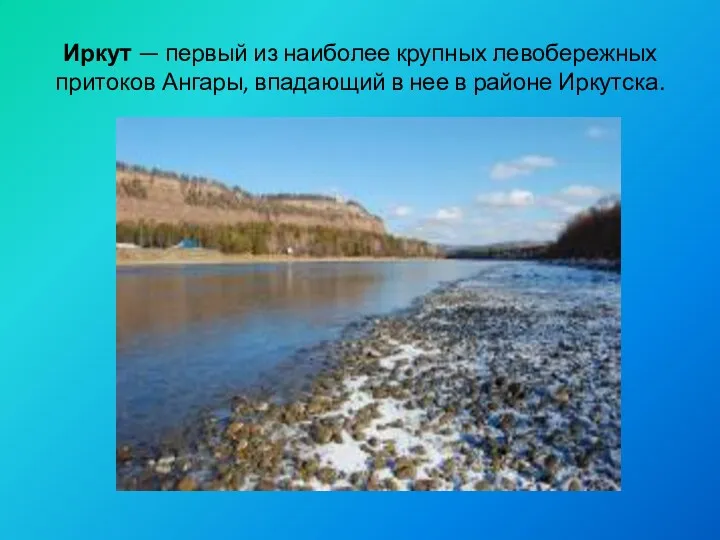 Иркут — первый из наиболее крупных левобережных прито­ков Ангары, впадающий в нее в районе Иркутска.