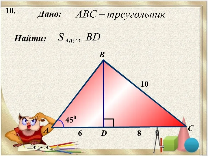 10. Найти: Дано: А B C 10 D 450 6 8