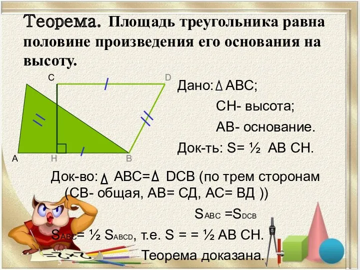 Теорема. Площадь треугольника равна половине произведения его основания на высоту. Док-во: АВС= DСВ