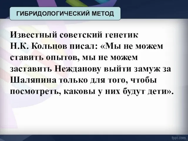 ГИБРИДОЛОГИЧЕСКИЙ МЕТОД Известный советский генетик Н.К. Кольцов писал: «Мы не