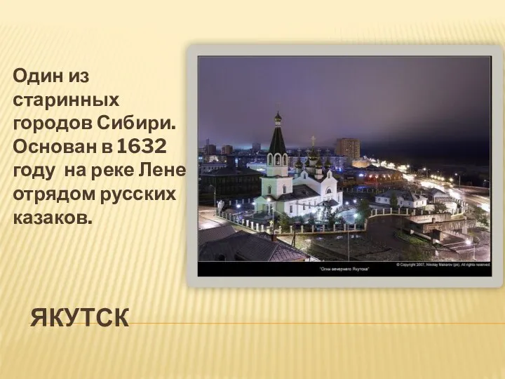 Якутск Один из старинных городов Сибири. Основан в 1632 году на реке Лене отрядом русских казаков.