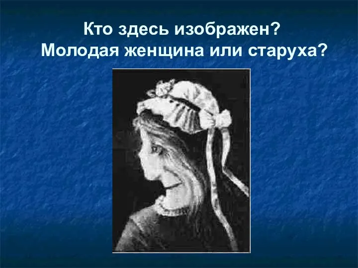 Кто здесь изображен? Молодая женщина или старуха?