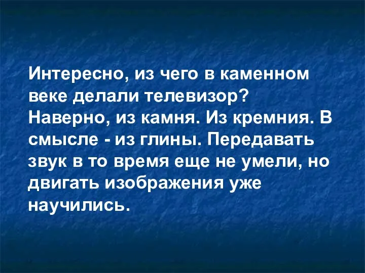 Интересно, из чего в каменном веке делали телевизор? Наверно, из