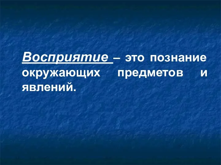 Восприятие – это познание окружающих предметов и явлений.