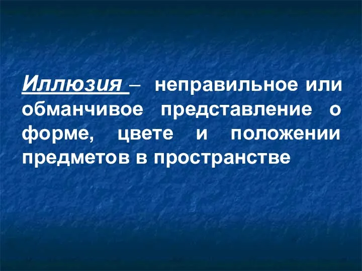 Иллюзия – неправильное или обманчивое представление о форме, цвете и положении предметов в пространстве