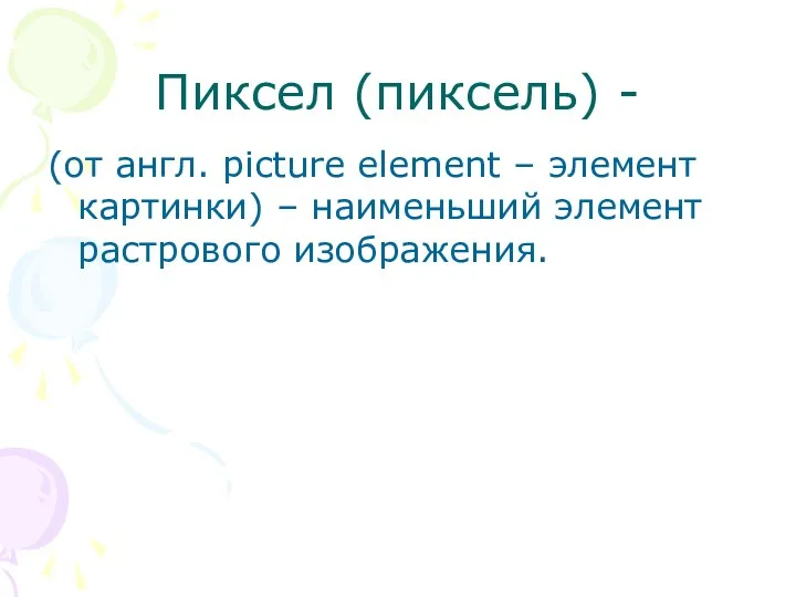 Пиксел (пиксель) - (от англ. picture element – элемент картинки) – наименьший элемент растрового изображения.