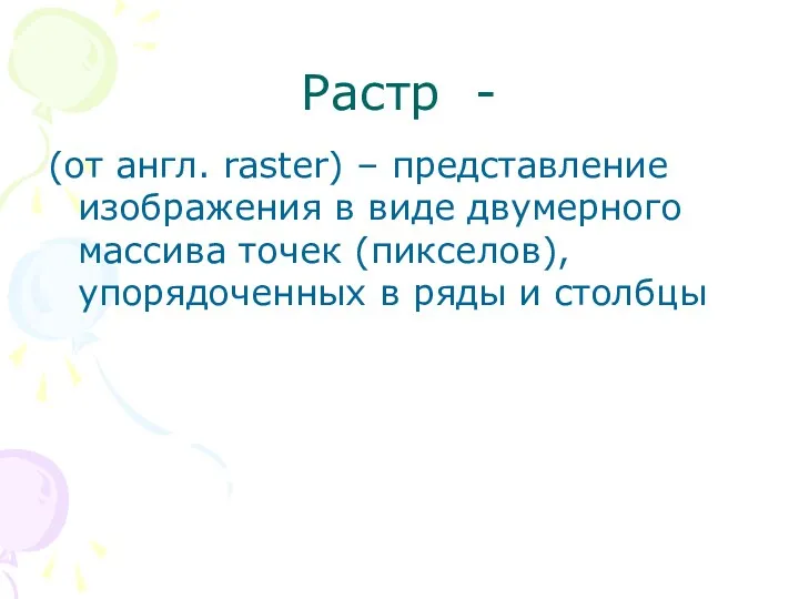 Растр - (от англ. raster) – представление изображения в виде