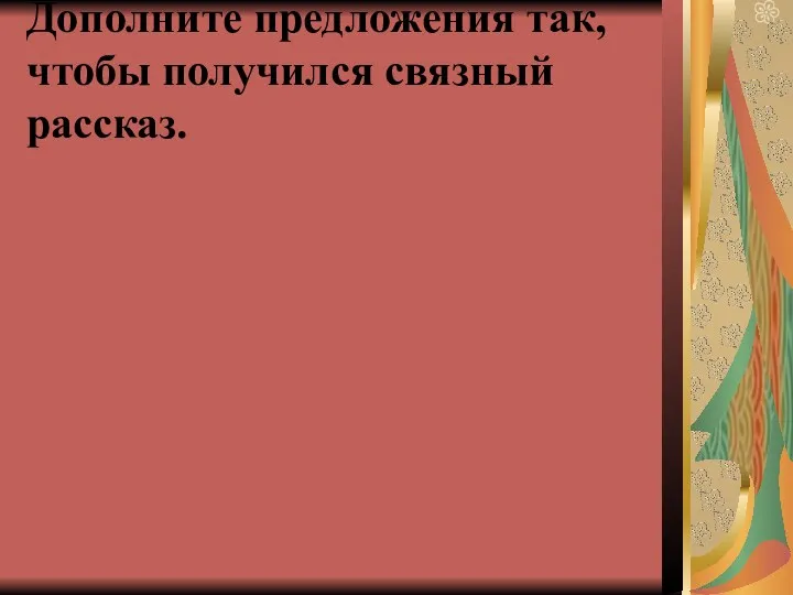 Дополните предложения так, чтобы получился связный рассказ.