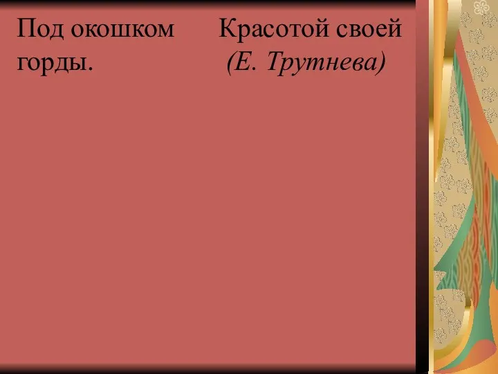 Под окошком Красотой своей горды. (Е. Трутнева)