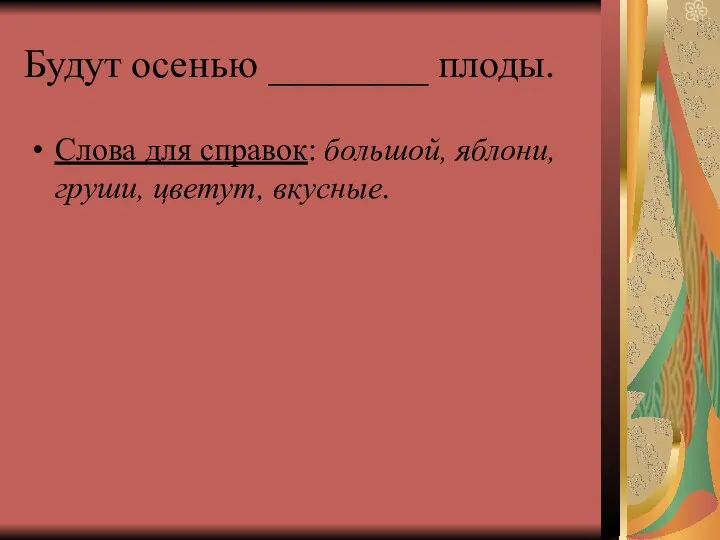 Будут осенью ________ плоды. Слова для справок: большой, яблони, груши, цветут, вкусные.