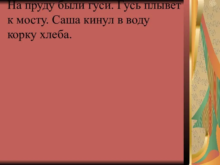 На пруду были гуси. Гусь плывет к мосту. Саша кинул в воду корку хлеба.