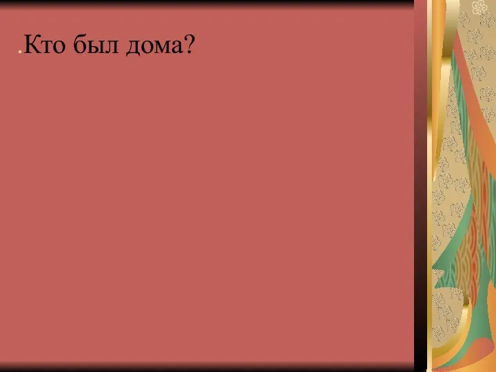 .Кто был дома?