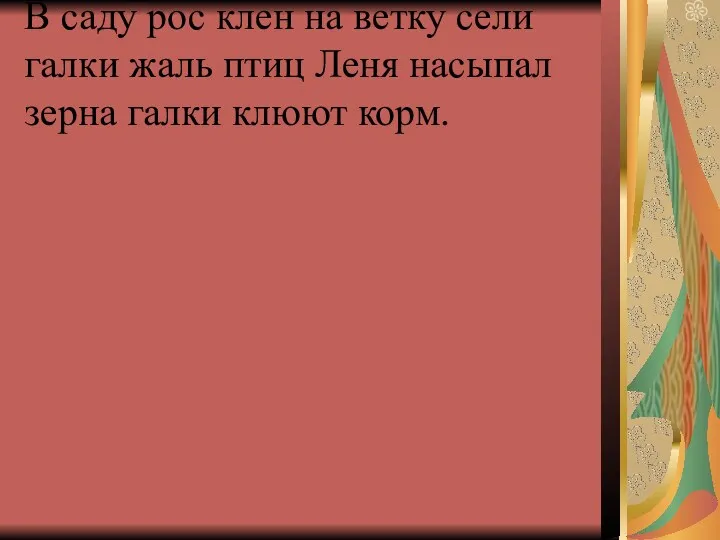 В саду рос клен на ветку сели галки жаль птиц Леня насыпал зерна галки клюют корм.