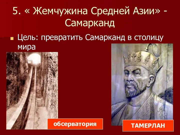 5. « Жемчужина Средней Азии» - Самарканд Цель: превратить Самарканд в столицу мира ТАМЕРЛАН обсерватория