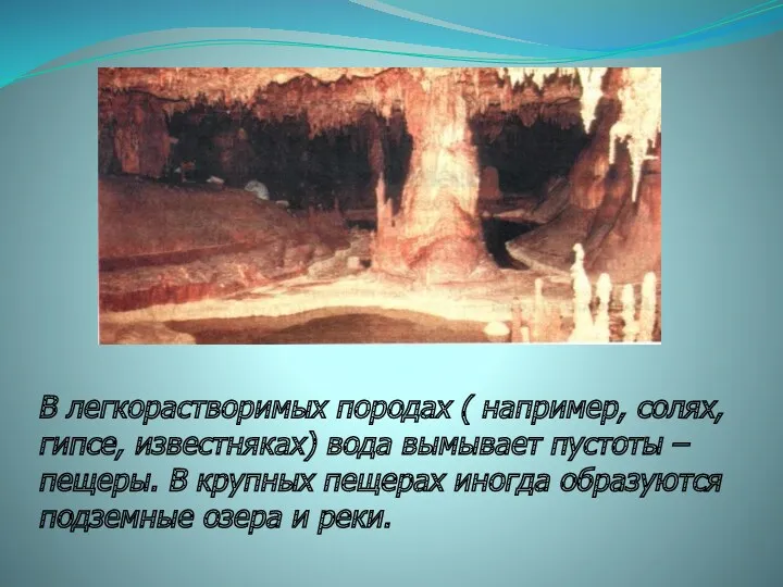 В легкорастворимых породах ( например, солях, гипсе, известняках) вода вымывает пустоты – пещеры.