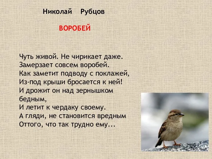 Николай Рубцов ВОРОБЕЙ Чуть живой. Не чирикает даже. Замерзает совсем воробей. Как заметит