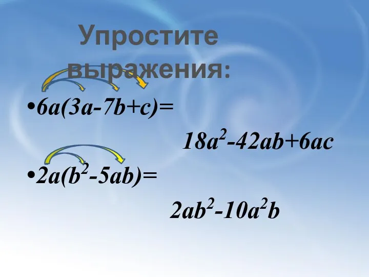 6а(3а-7b+c)= 18a2-42ab+6ac 2a(b2-5ab)= 2ab2-10a2b Упростите выражения: