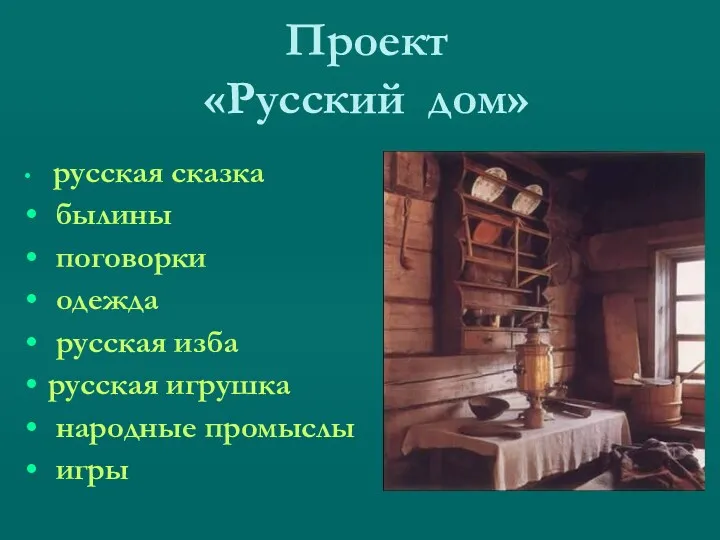 Проект «Русский дом» русская сказка былины поговорки одежда русская изба русская игрушка народные промыслы игры