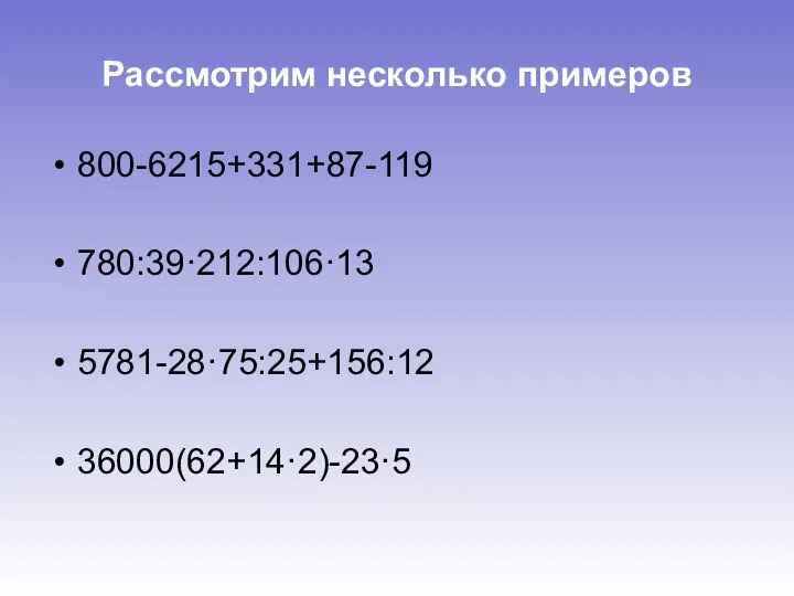 Рассмотрим несколько примеров 800-6215+331+87-119 780:39·212:106·13 5781-28·75:25+156:12 36000(62+14·2)-23·5