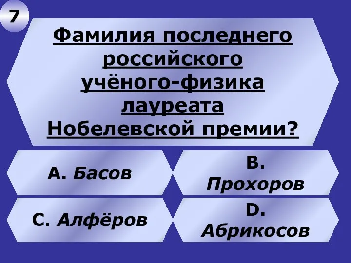 Фамилия последнего российского учёного-физика лауреата Нобелевской премии? В. Прохоров А. Басов C. Алфёров D.Абрикосов 7