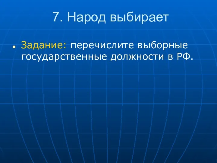7. Народ выбирает Задание: перечислите выборные государственные должности в РФ.