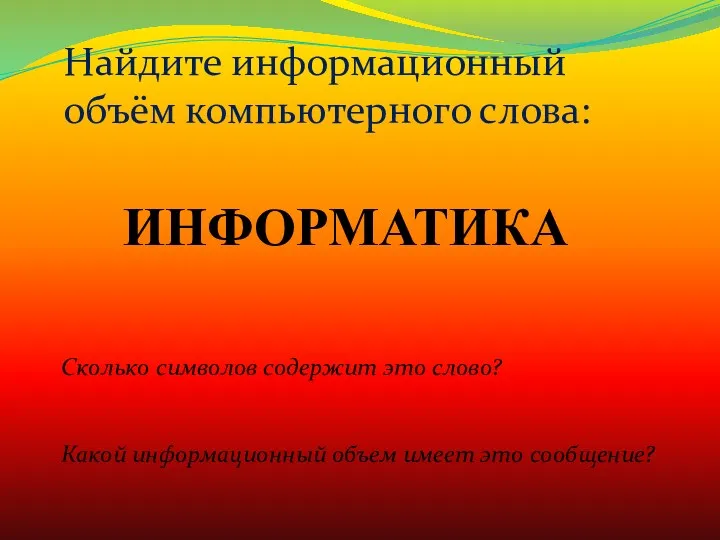 ИНФОРМАТИКА Сколько символов содержит это слово? Какой информационный объем имеет