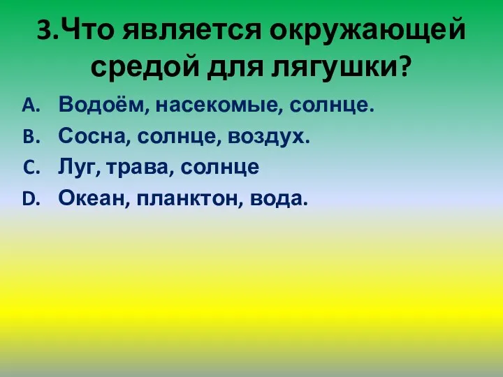 3.Что является окружающей средой для лягушки? Водоём, насекомые, солнце. Сосна,