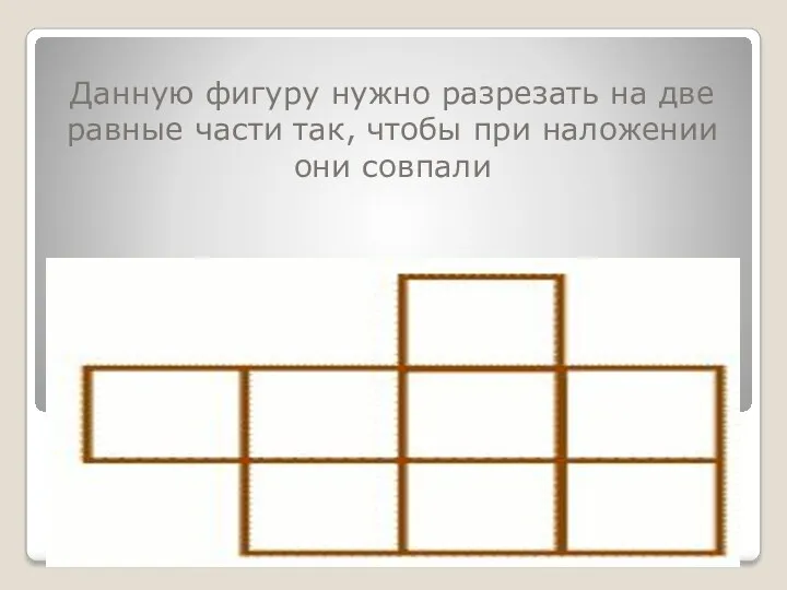 Данную фигуру нужно разрезать на две равные части так, чтобы при наложении они совпали