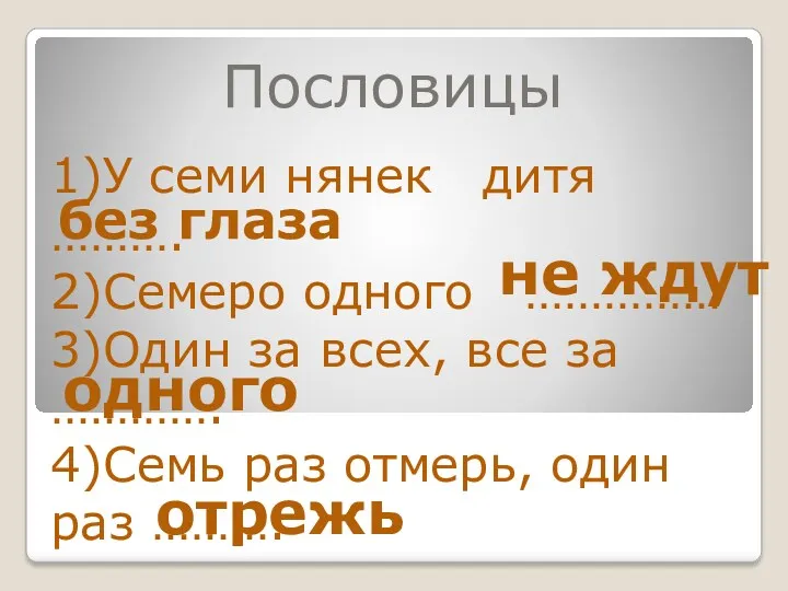 Пословицы 1)У семи нянек дитя ………. 2)Семеро одного …………… 3)Один